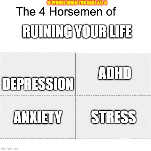 Four horsemen |  IT WORSE WHEN YOU HAVE ALL 4; RUINING YOUR LIFE; ADHD; DEPRESSION; ANXIETY; STRESS | image tagged in four horsemen | made w/ Imgflip meme maker