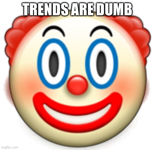 Clown | TRENDS ARE DUMB | image tagged in clown | made w/ Imgflip meme maker