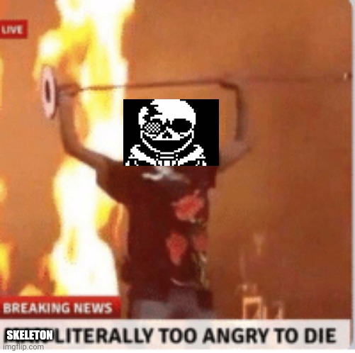 man literally too angery to die | SKELETON | image tagged in man literally too angery to die | made w/ Imgflip meme maker