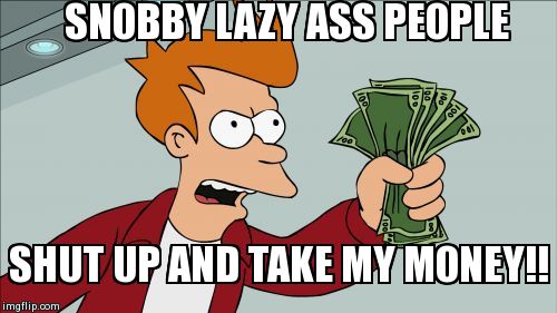 Snobby lazy ass welfare recipients when they cash their checks. | SNOBBY LAZY ASS PEOPLE SHUT UP AND TAKE MY MONEY!! | image tagged in memes,shut up and take my money fry,lazy | made w/ Imgflip meme maker