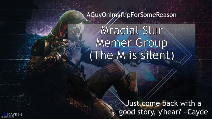 Mracial Slur Emer Group you big stupid | Mracial Slur Memer Group
(The M is silent) | image tagged in aguyonimgflip cayde announcement template | made w/ Imgflip meme maker
