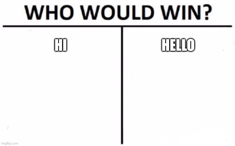 I'm just saying hi, this template was what it gave me when I opened the generator | HI; HELLO | image tagged in memes,who would win,hi | made w/ Imgflip meme maker