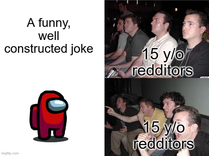 Me and my friends at school | A funny, well constructed joke; 15 y/o redditors; 15 y/o redditors | image tagged in reaction guys | made w/ Imgflip meme maker