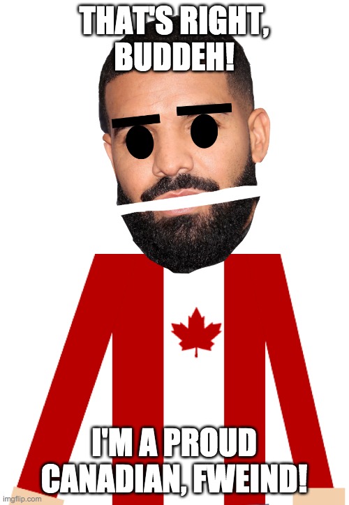 THAT'S RIGHT,
BUDDEH! I'M A PROUD CANADIAN, FWEIND! | made w/ Imgflip meme maker