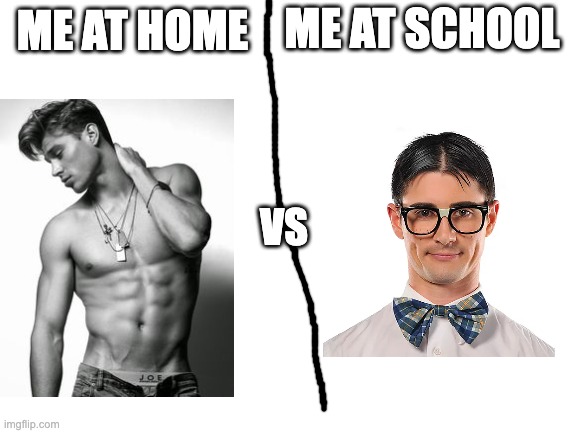 Blank White Template | ME AT SCHOOL; ME AT HOME; VS | image tagged in blank white template | made w/ Imgflip meme maker