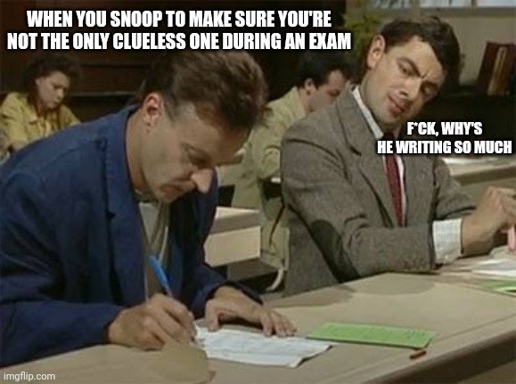 Mr bean copying |  WHEN YOU SNOOP TO MAKE SURE YOU'RE NOT THE ONLY CLUELESS ONE DURING AN EXAM; F*CK, WHY'S HE WRITING SO MUCH | image tagged in mr bean copying,school | made w/ Imgflip meme maker