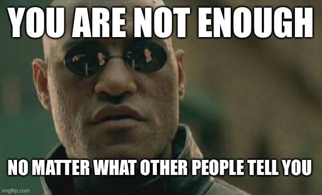 Matrix Morpheus Meme | YOU ARE NOT ENOUGH; NO MATTER WHAT OTHER PEOPLE TELL YOU | image tagged in memes,matrix morpheus | made w/ Imgflip meme maker