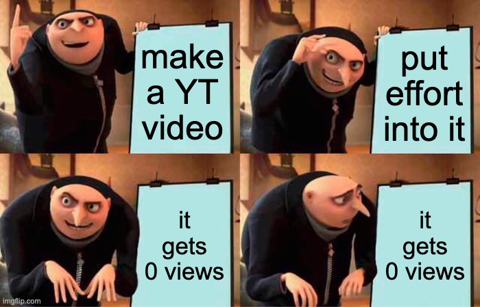 Gru's Plan | make a YT video; put effort into it; it gets 0 views; it gets 0 views | image tagged in memes,gru's plan | made w/ Imgflip meme maker