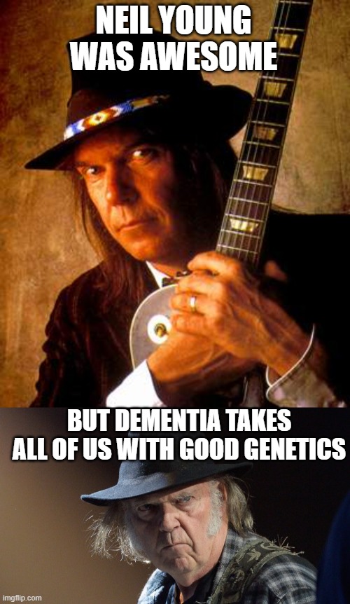 NEIL YOUNG WAS AWESOME BUT DEMENTIA TAKES ALL OF US WITH GOOD GENETICS | image tagged in neil young,senile neil young | made w/ Imgflip meme maker