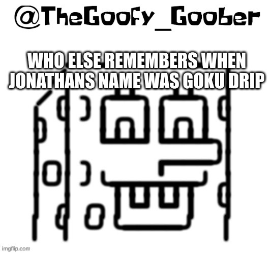 TheGoofy_Goober's announcement template | WHO ELSE REMEMBERS WHEN JONATHANS NAME WAS GOKU DRIP | image tagged in thegoofy_goober's announcement template | made w/ Imgflip meme maker