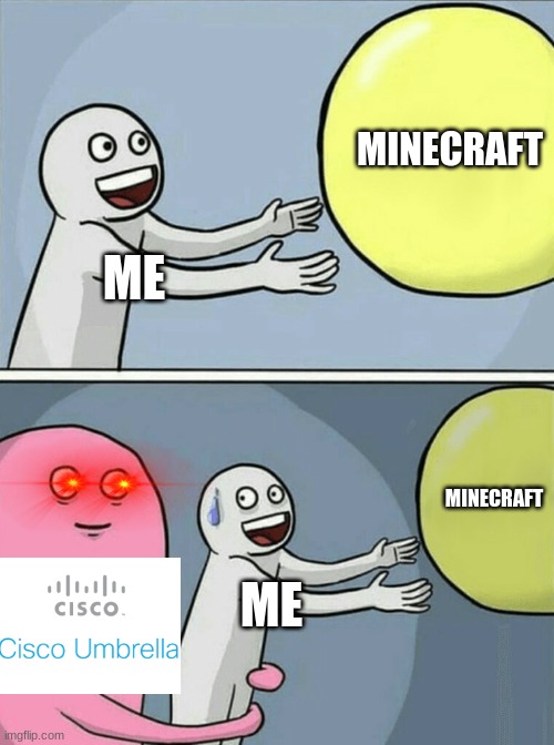 lol I hate cisco umbrella | MINECRAFT; ME; MINECRAFT; ME | image tagged in memes,running away balloon | made w/ Imgflip meme maker