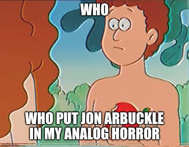 WHO; WHO PUT JON ARBUCKLE IN MY ANALOG HORROR | made w/ Imgflip meme maker
