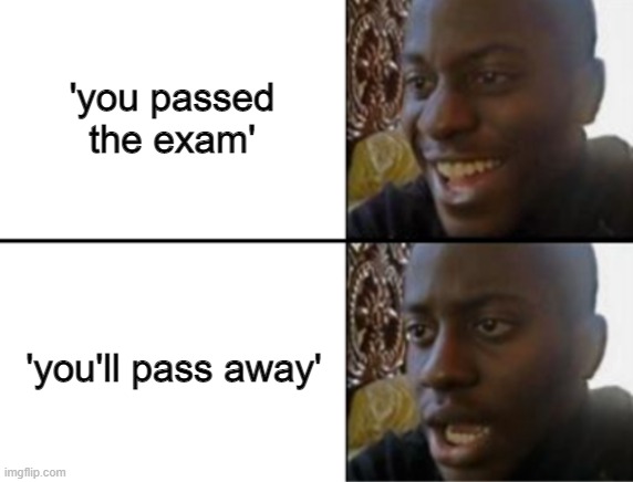 haha, w-what? | 'you passed the exam'; 'you'll pass away' | image tagged in oh yeah oh no | made w/ Imgflip meme maker