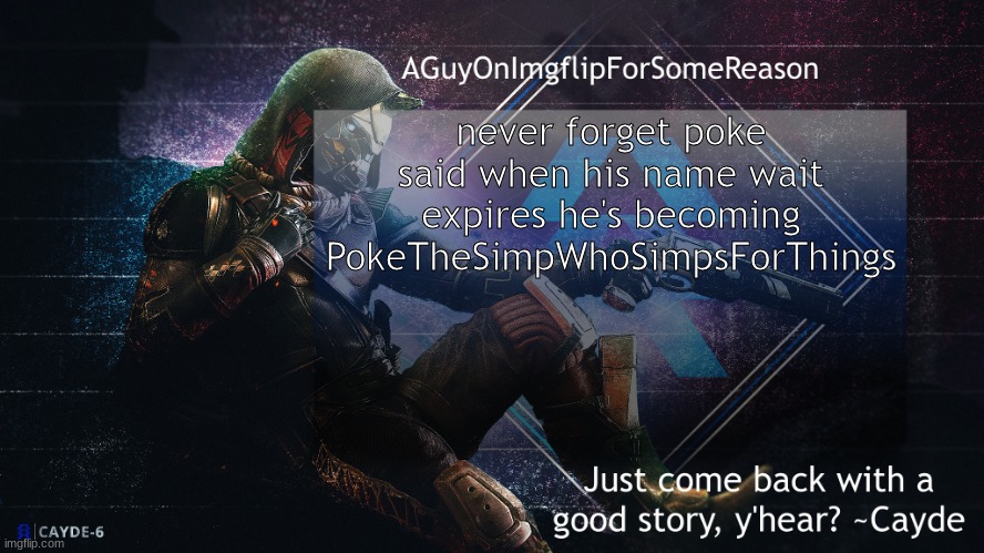 AGuyOnImgflip Cayde Announcement Template | never forget poke said when his name wait expires he's becoming PokeTheSimpWhoSimpsForThings | image tagged in aguyonimgflip cayde announcement template | made w/ Imgflip meme maker