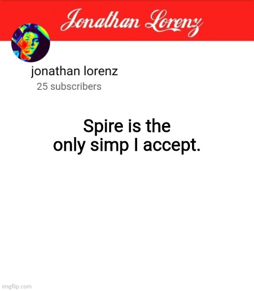 jonathan lorenz temp 5 | Spire is the only simp I accept. | image tagged in jonathan lorenz temp 5 | made w/ Imgflip meme maker