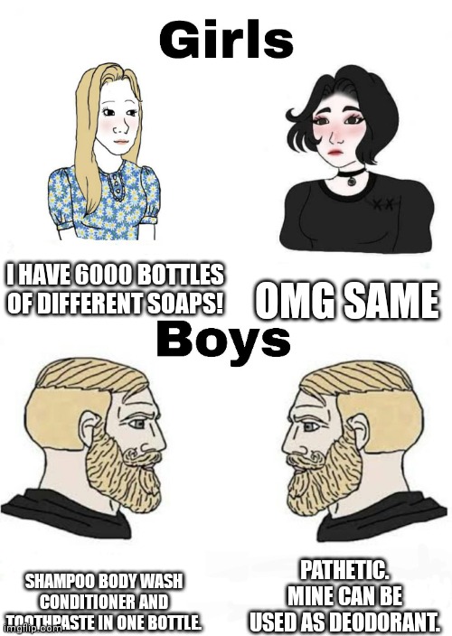Washing: boys vs girls | I HAVE 6000 BOTTLES OF DIFFERENT SOAPS! OMG SAME; PATHETIC. MINE CAN BE USED AS DEODORANT. SHAMPOO BODY WASH CONDITIONER AND TOOTHPASTE IN ONE BOTTLE. | image tagged in girls vs boys | made w/ Imgflip meme maker