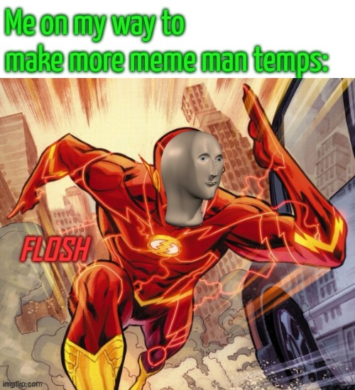 I need some more ideas :/ | Me on my way to make more meme man temps: | image tagged in flosh | made w/ Imgflip meme maker