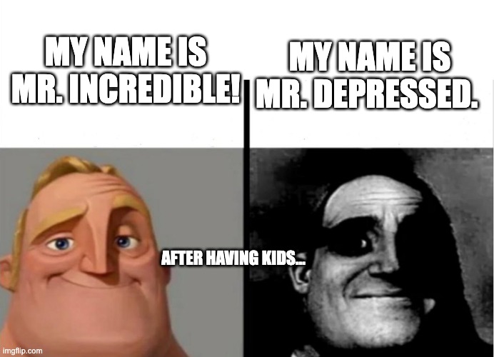 Teacher's Copy | MY NAME IS MR. INCREDIBLE! MY NAME IS MR. DEPRESSED. AFTER HAVING KIDS... | image tagged in teacher's copy | made w/ Imgflip meme maker