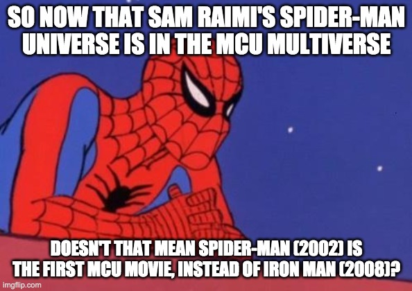 If so, Tobey Maguire has now taken RDJ's place as the superhero who started it all. | SO NOW THAT SAM RAIMI'S SPIDER-MAN UNIVERSE IS IN THE MCU MULTIVERSE; DOESN'T THAT MEAN SPIDER-MAN (2002) IS THE FIRST MCU MOVIE, INSTEAD OF IRON MAN (2008)? | image tagged in spiderman thinking | made w/ Imgflip meme maker