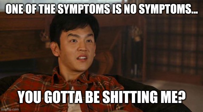This just blows my mind. | ONE OF THE SYMPTOMS IS NO SYMPTOMS... YOU GOTTA BE SHITTING ME? | image tagged in harold mind blown | made w/ Imgflip meme maker