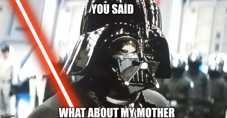 YOU SAID; WHAT ABOUT MY MOTHER | made w/ Imgflip meme maker