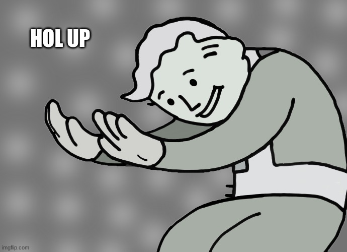 Hol up | HOL UP | image tagged in hol up | made w/ Imgflip meme maker