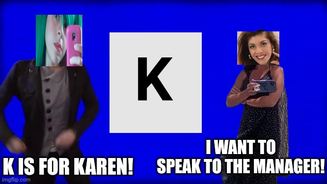 Oh well, Tina has a good one. And Sandra follows the phrase. | I WANT TO SPEAK TO THE MANAGER! K IS FOR KAREN! | image tagged in cuss word song,pop up school,karen,memes,sandra | made w/ Imgflip meme maker