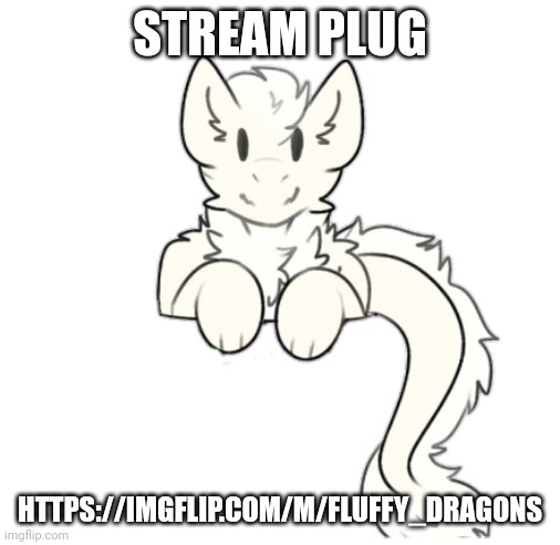 https://imgflip.com/m/Fluffy_dragons | STREAM PLUG; HTTPS://IMGFLIP.COM/M/FLUFFY_DRAGONS | image tagged in fluffy dragon | made w/ Imgflip meme maker