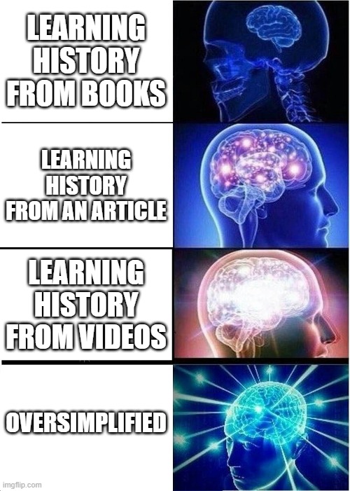 Expanding Brain Meme | LEARNING HISTORY FROM BOOKS; LEARNING HISTORY FROM AN ARTICLE; LEARNING HISTORY FROM VIDEOS; OVERSIMPLIFIED | image tagged in memes,expanding brain | made w/ Imgflip meme maker