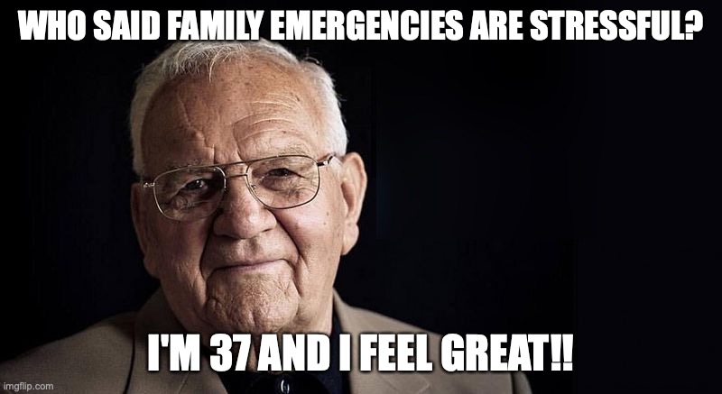 Who says family emergencies are stressful? | WHO SAID FAMILY EMERGENCIES ARE STRESSFUL? I'M 37 AND I FEEL GREAT!! | image tagged in not stressing at all,old man,stress,stressed out | made w/ Imgflip meme maker