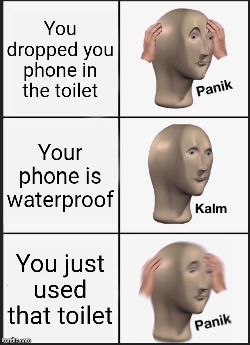 Panik Kalm Panik Meme | You dropped you phone in the toilet; Your phone is waterproof; You just used that toilet | image tagged in memes,panik kalm panik | made w/ Imgflip meme maker