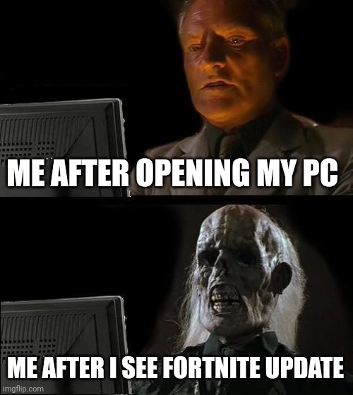 I'll Just Wait Here | ME AFTER OPENING MY PC; ME AFTER I SEE FORTNITE UPDATE | image tagged in memes,i'll just wait here | made w/ Imgflip meme maker