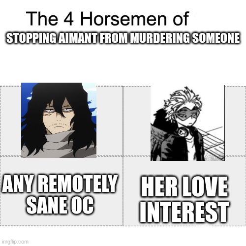 this is for anyone who does MHA RPs with me | STOPPING AIMANT FROM MURDERING SOMEONE; HER LOVE INTEREST; ANY REMOTELY SANE OC | image tagged in four horsemen | made w/ Imgflip meme maker