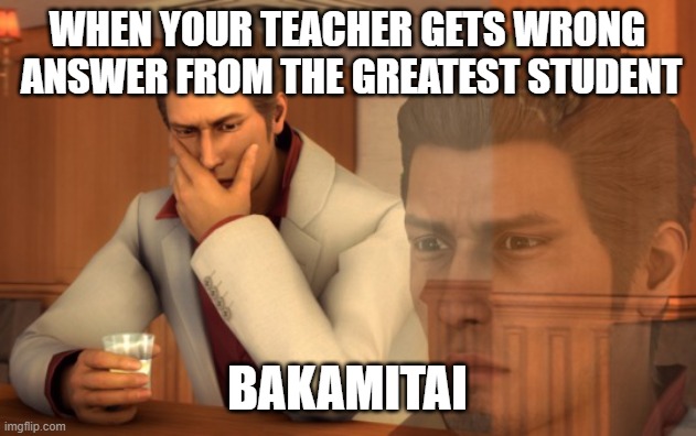SCHOOLBROS | WHEN YOUR TEACHER GETS WRONG  ANSWER FROM THE GREATEST STUDENT; BAKAMITAI | image tagged in baka mitai | made w/ Imgflip meme maker