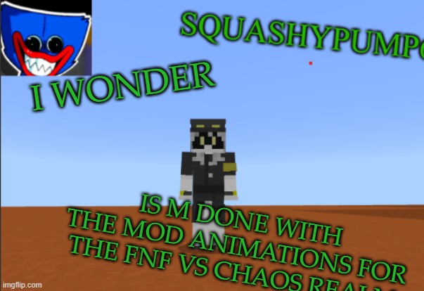 Is M done yet? | I WONDER; IS M DONE WITH THE MOD ANIMATIONS FOR THE FNF VS CHAOS REALM | image tagged in squashyedgar template | made w/ Imgflip meme maker