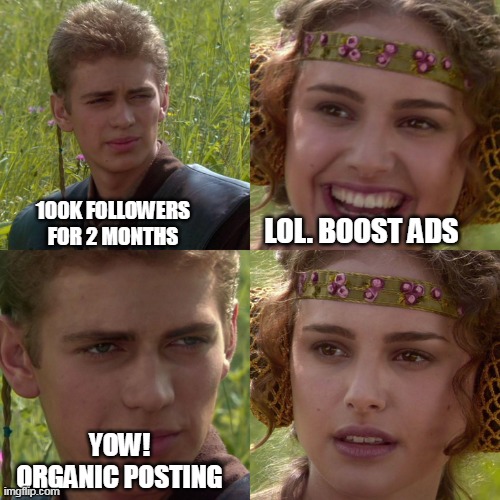 Boosting | 100K FOLLOWERS FOR 2 MONTHS; LOL. BOOST ADS; YOW! ORGANIC POSTING | image tagged in anakin padme 4 panel | made w/ Imgflip meme maker