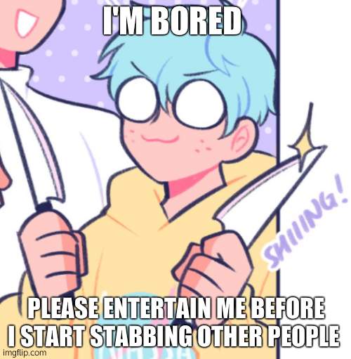 Knifes | I'M BORED; PLEASE ENTERTAIN ME BEFORE I START STABBING OTHER PEOPLE | image tagged in knifes | made w/ Imgflip meme maker