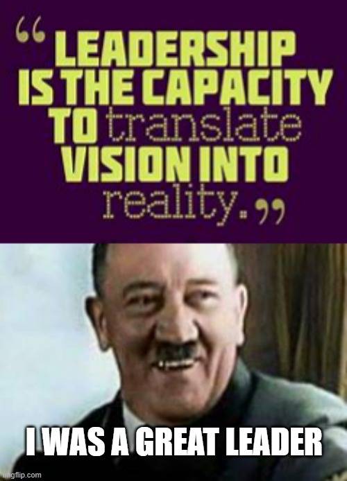 I WAS A GREAT LEADER | image tagged in laughing hitler | made w/ Imgflip meme maker