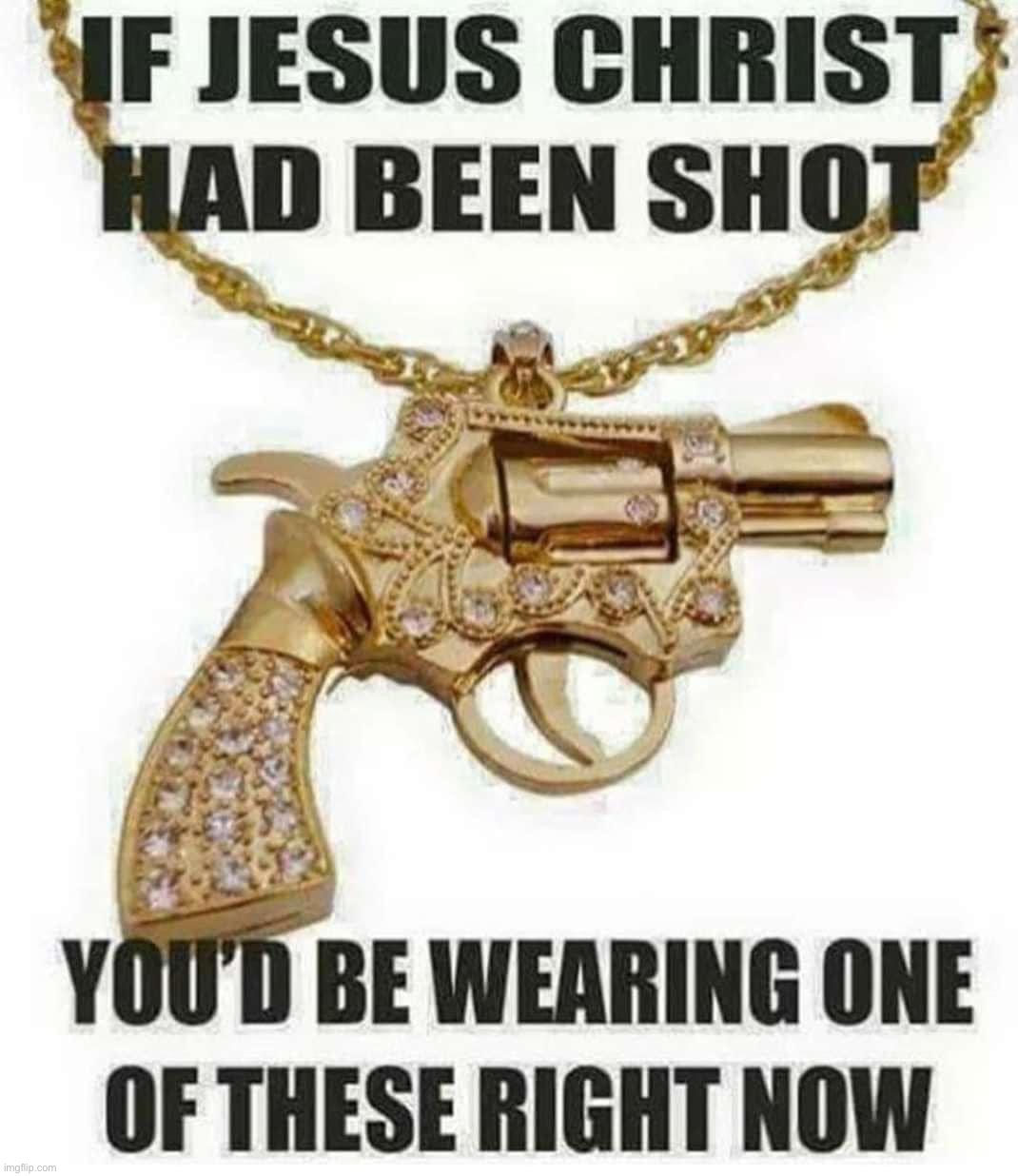 If Jesus Christ had been shot | image tagged in if jesus christ had been shot | made w/ Imgflip meme maker