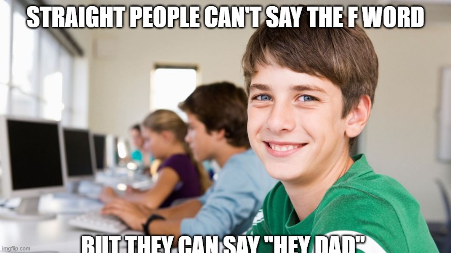 smiling kid | STRAIGHT PEOPLE CAN'T SAY THE F WORD; BUT THEY CAN SAY "HEY DAD" | image tagged in smiling kid | made w/ Imgflip meme maker