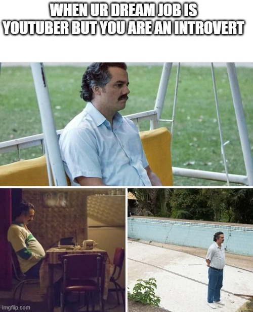 That's what I felt at the moment | WHEN UR DREAM JOB IS YOUTUBER BUT YOU ARE AN INTROVERT | image tagged in memes,sad pablo escobar | made w/ Imgflip meme maker