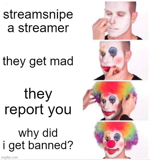 streamsnipers suck | streamsnipe a streamer; they get mad; they report you; why did i get banned? | image tagged in memes,clown applying makeup | made w/ Imgflip meme maker
