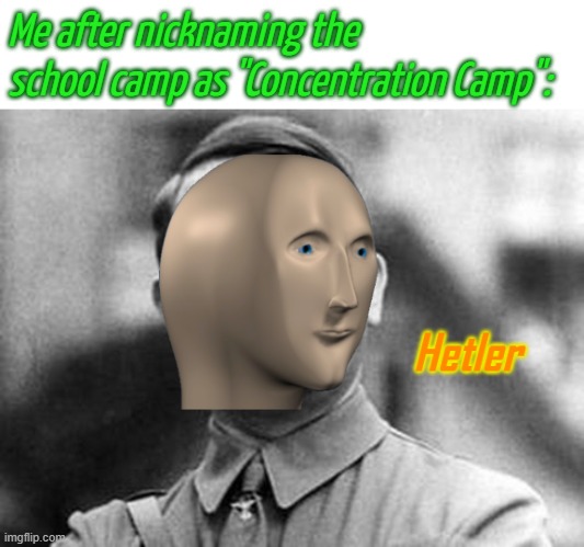 Hetler | Me after nicknaming the school camp as "Concentration Camp": | image tagged in hetler | made w/ Imgflip meme maker