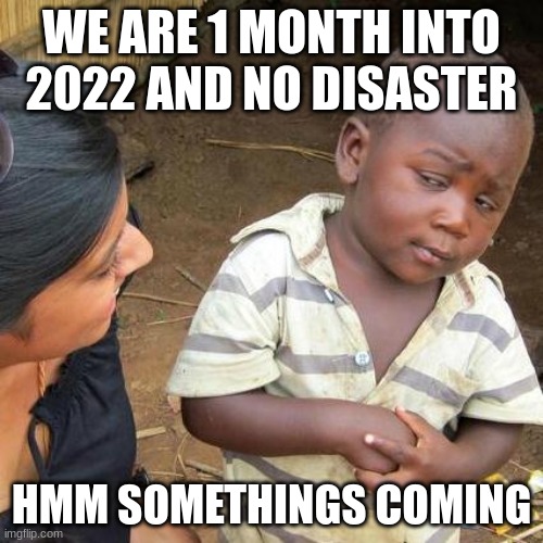 he might be right tho | WE ARE 1 MONTH INTO 2022 AND NO DISASTER; HMM SOMETHINGS COMING | image tagged in memes,third world skeptical kid | made w/ Imgflip meme maker