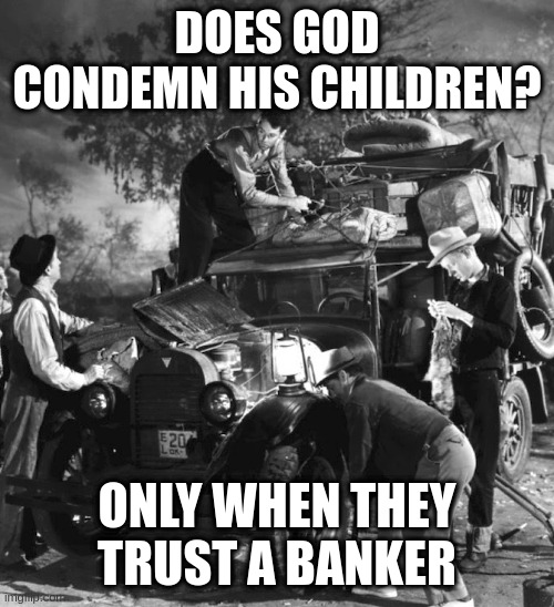 post trump | DOES GOD CONDEMN HIS CHILDREN? ONLY WHEN THEY TRUST A BANKER | image tagged in post trump | made w/ Imgflip meme maker