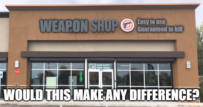 Weapon Shop | Easy to use
Guaranteed to kill; WEAPON; WOULD THIS MAKE ANY DIFFERENCE? | image tagged in guns | made w/ Imgflip meme maker