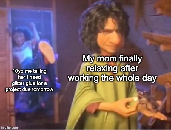 child asking for supplies last minute | My mom finally relaxing after working the whole day; 10yo me telling her I need glitter glue for a project due tomorrow | image tagged in encanto meme | made w/ Imgflip meme maker
