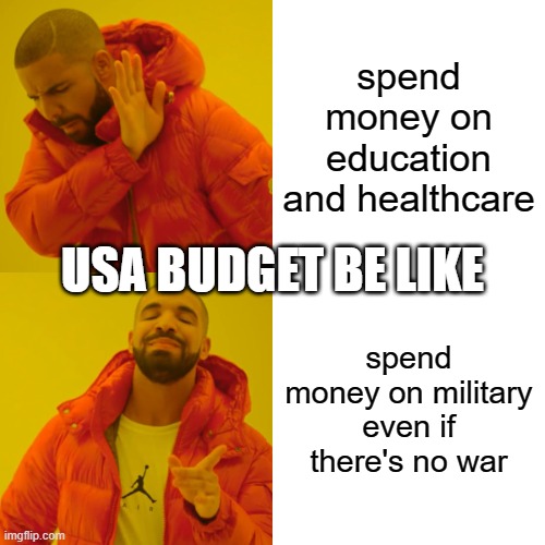 Drake Hotline Bling Meme | spend money on education and healthcare; USA BUDGET BE LIKE; spend money on military even if there's no war | image tagged in memes,drake hotline bling | made w/ Imgflip meme maker