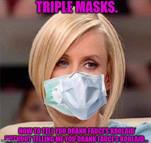 Covid Karens | TRIPLE MASKS. HOW TO TELL YOU DRANK FAUCI'S KOOLAID WITHOUT TELLING ME YOU DRANK FAUCI'S KOOLAID... | image tagged in karen the manager will see you now,karens,covid-19,plandemic | made w/ Imgflip meme maker