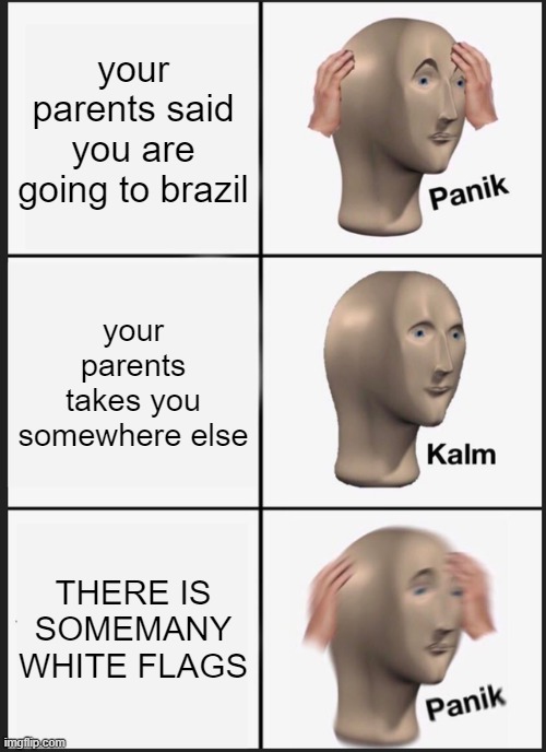 Panik Kalm Panik | your parents said you are going to brazil; your parents takes you somewhere else; THERE IS SOMEMANY WHITE FLAGS | image tagged in memes,panik kalm panik | made w/ Imgflip meme maker